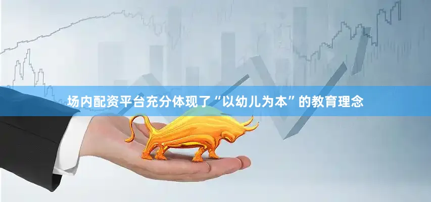 场内配资平台充分体现了“以幼儿为本”的教育理念