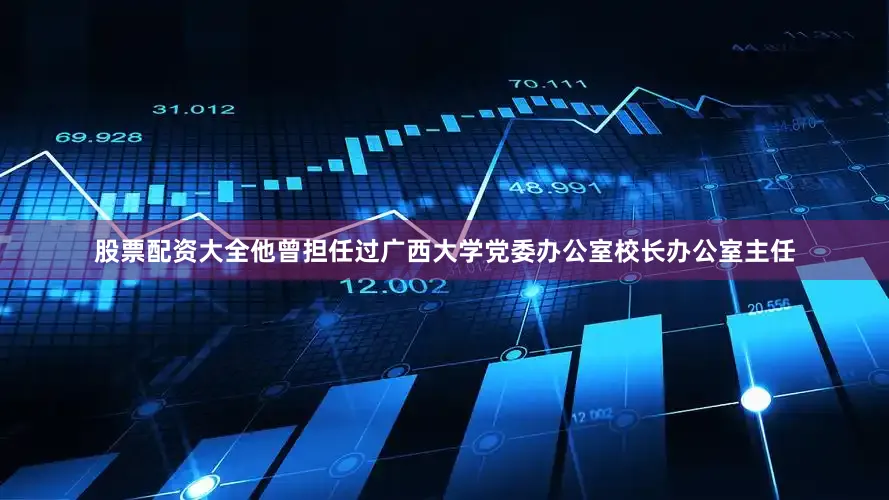 股票配资大全他曾担任过广西大学党委办公室校长办公室主任