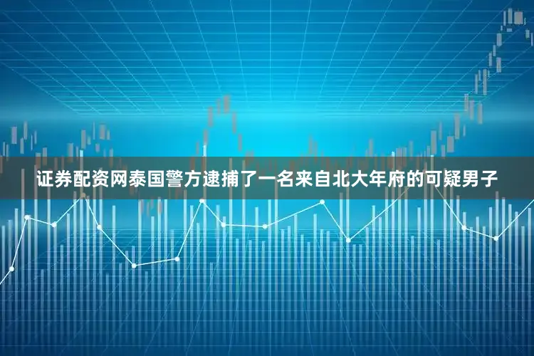 证券配资网泰国警方逮捕了一名来自北大年府的可疑男子
