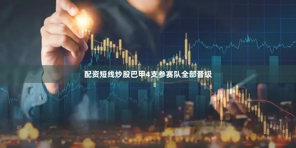 配资短线炒股巴甲4支参赛队全部晋级