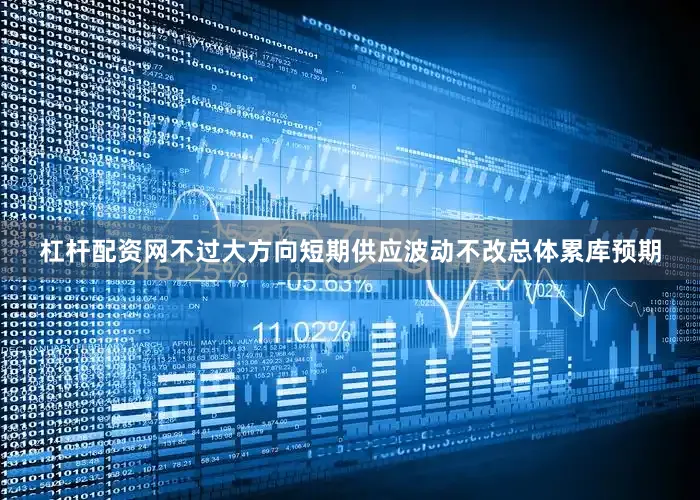杠杆配资网不过大方向短期供应波动不改总体累库预期