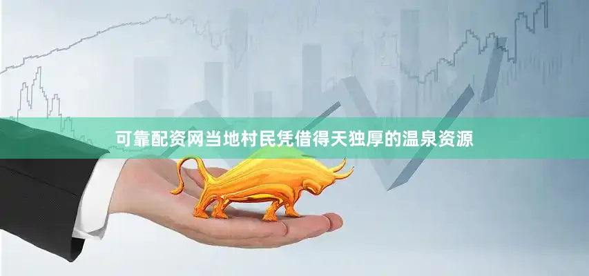 可靠配资网当地村民凭借得天独厚的温泉资源
