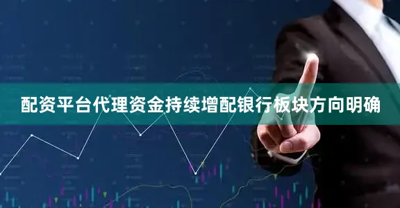 配资平台代理资金持续增配银行板块方向明确