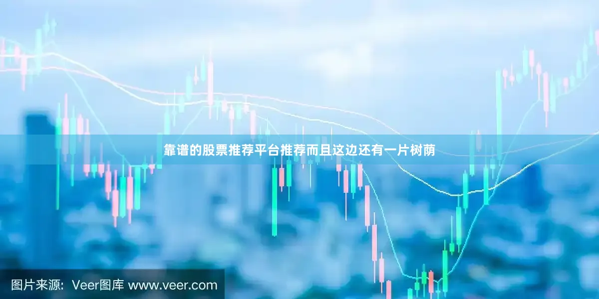 靠谱的股票推荐平台推荐而且这边还有一片树荫