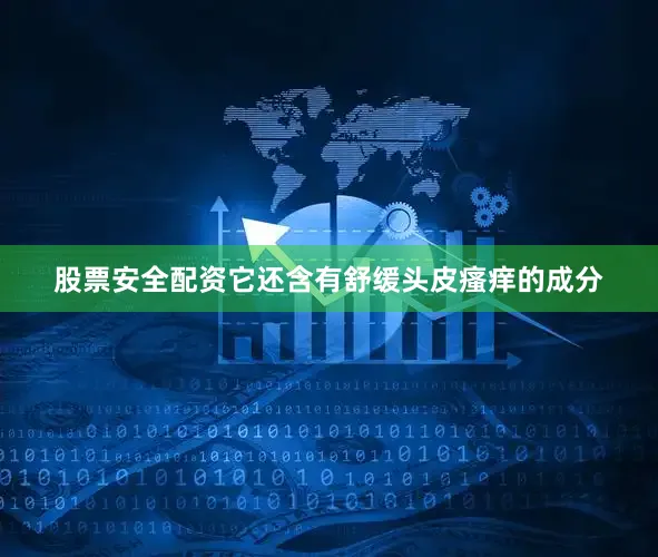 股票安全配资它还含有舒缓头皮瘙痒的成分
