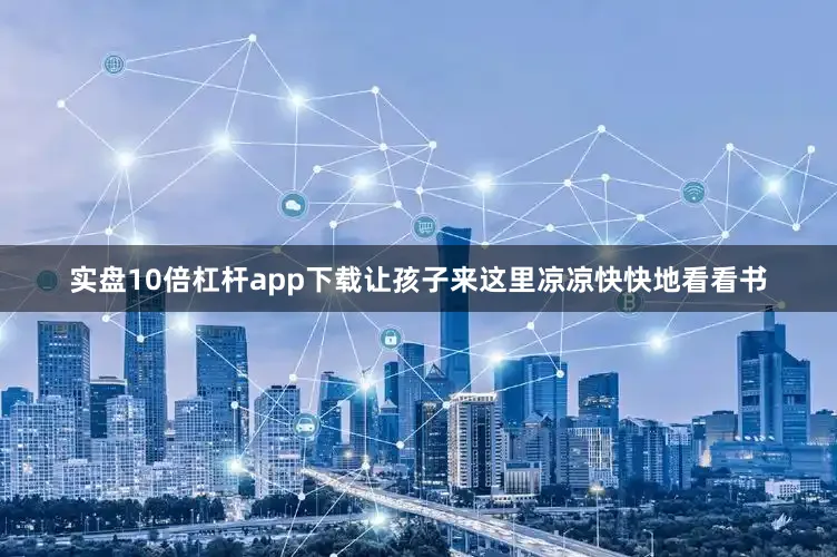 实盘10倍杠杆app下载让孩子来这里凉凉快快地看看书