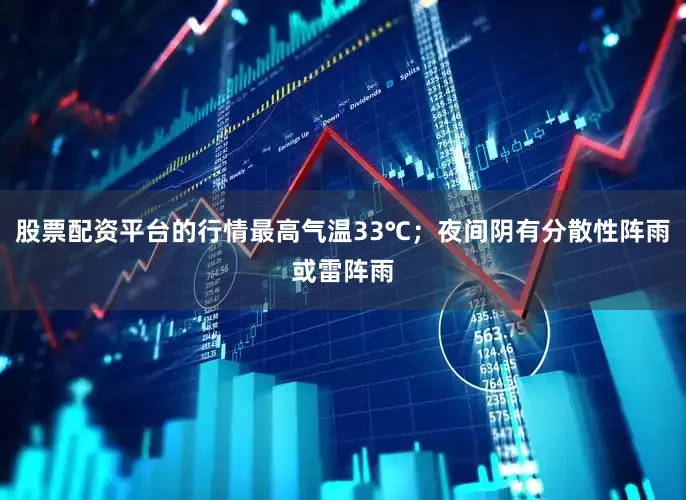 股票配资平台的行情最高气温33℃；夜间阴有分散性阵雨或雷阵雨