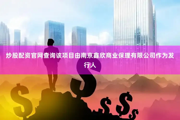 炒股配资官网查询该项目由南京鑫欣商业保理有限公司作为发行人
