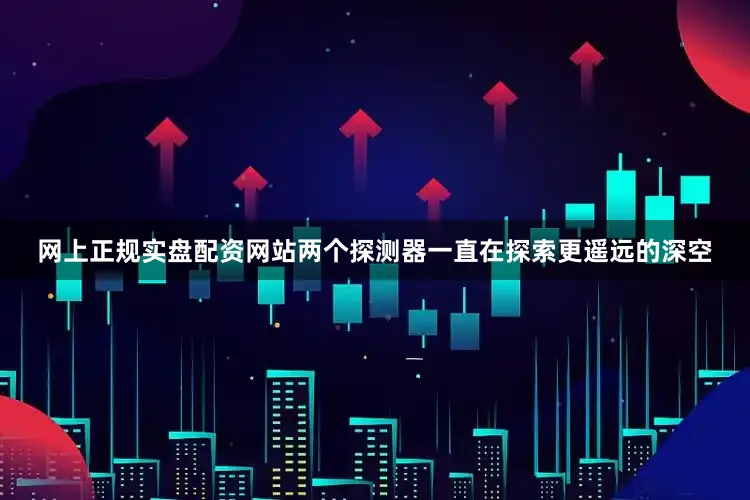 网上正规实盘配资网站两个探测器一直在探索更遥远的深空