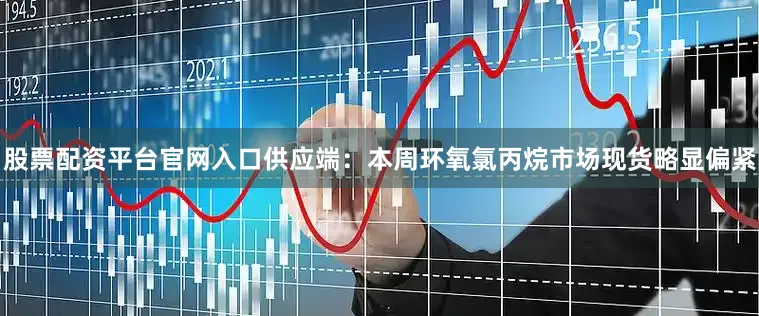 股票配资平台官网入口　　供应端：本周环氧氯丙烷市场现货略显偏紧