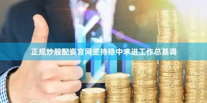 正规炒股配资官网坚持稳中求进工作总基调