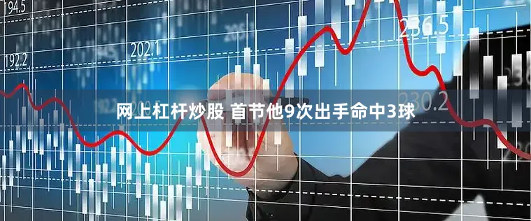 网上杠杆炒股 首节他9次出手命中3球