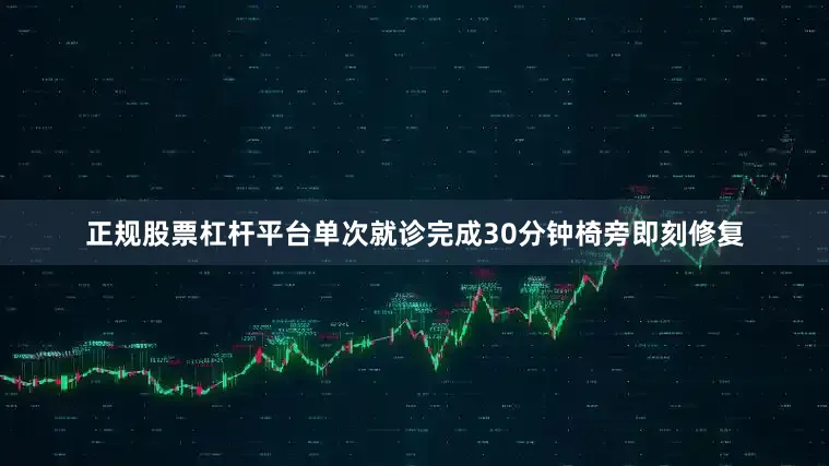 正规股票杠杆平台单次就诊完成30分钟椅旁即刻修复