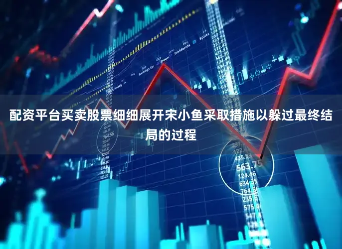 配资平台买卖股票细细展开宋小鱼采取措施以躲过最终结局的过程