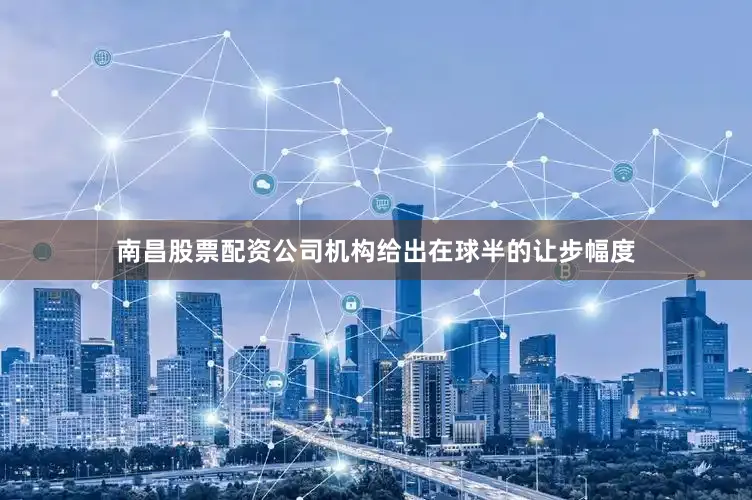 南昌股票配资公司机构给出在球半的让步幅度