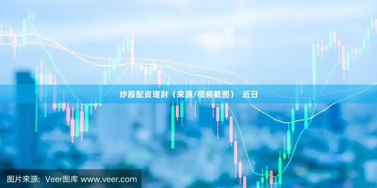 炒股配资理财（来源/视频截图）  近日