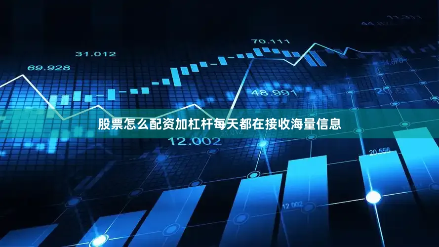 股票怎么配资加杠杆每天都在接收海量信息