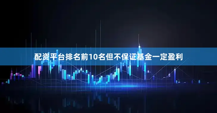 配资平台排名前10名但不保证基金一定盈利