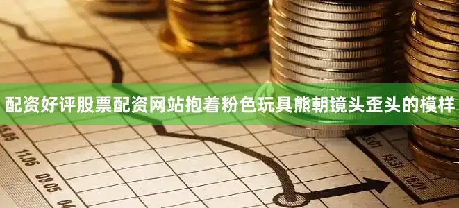 配资好评股票配资网站抱着粉色玩具熊朝镜头歪头的模样