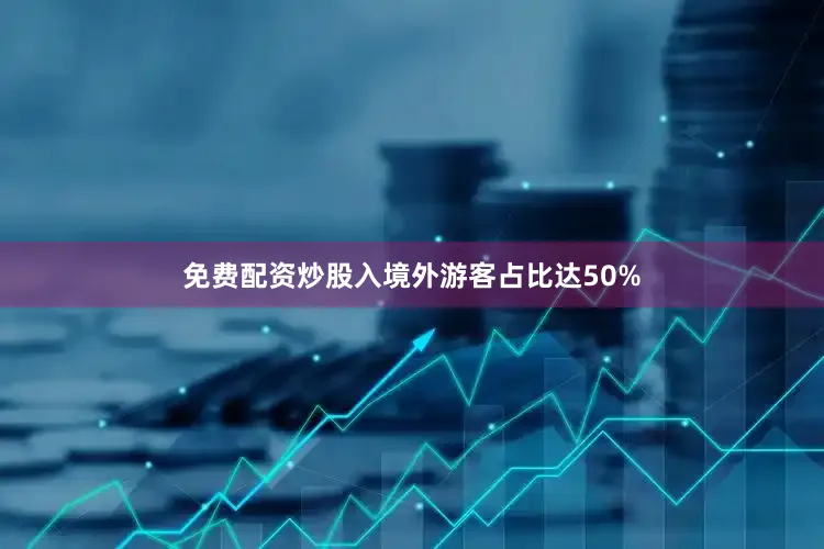 免费配资炒股入境外游客占比达50%