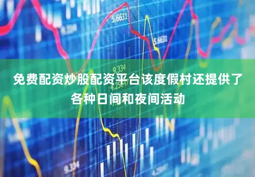 免费配资炒股配资平台该度假村还提供了各种日间和夜间活动