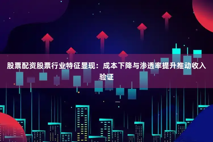 股票配资股票行业特征显现：成本下降与渗透率提升推动收入验证