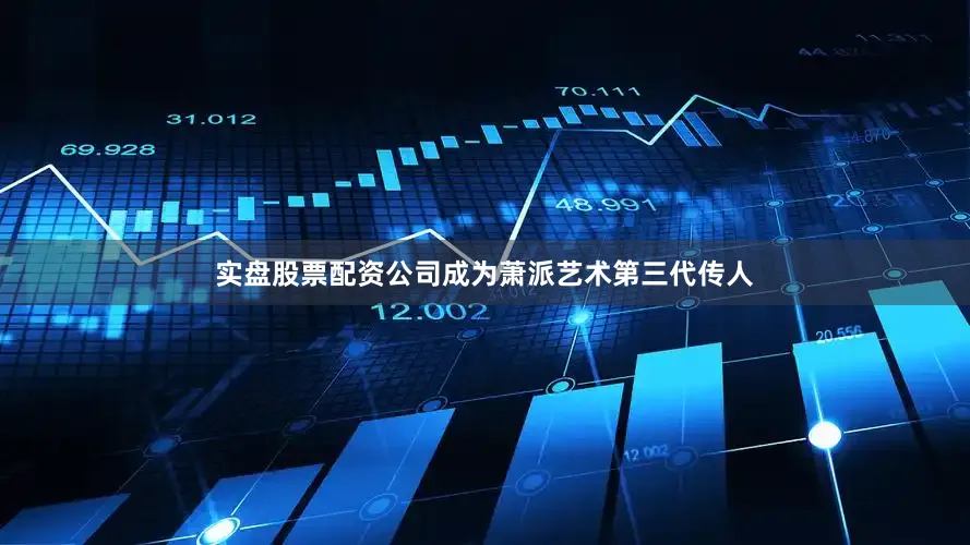 实盘股票配资公司成为萧派艺术第三代传人