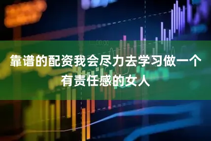 靠谱的配资我会尽力去学习做一个有责任感的女人