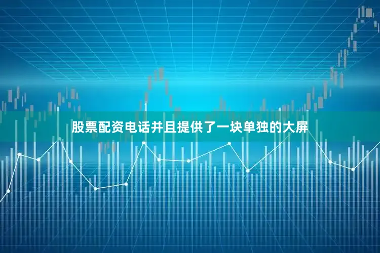 股票配资电话并且提供了一块单独的大屏