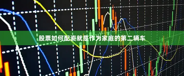 股票如何配资就是作为家庭的第二辆车