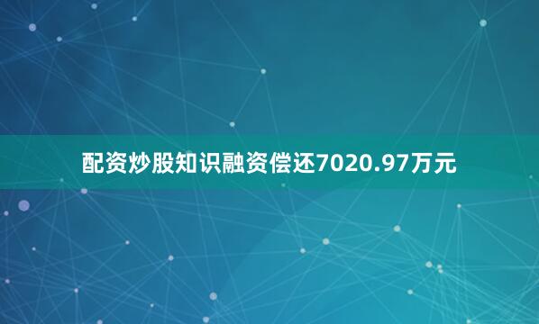 配资炒股知识融资偿还7020.97万元