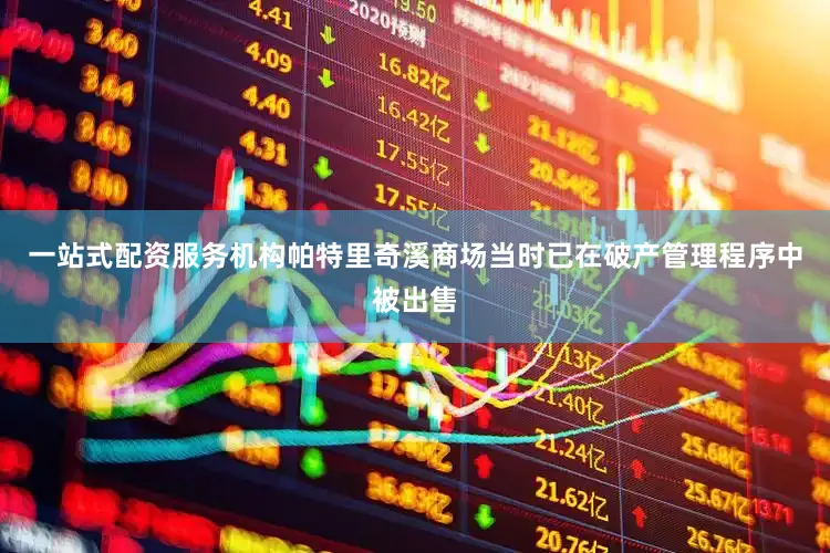 一站式配资服务机构帕特里奇溪商场当时已在破产管理程序中被出售