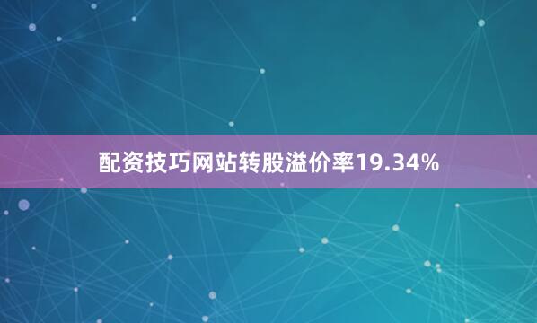 配资技巧网站转股溢价率19.34%