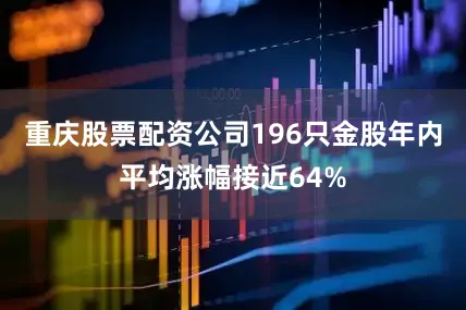 重庆股票配资公司196只金股年内平均涨幅接近64%