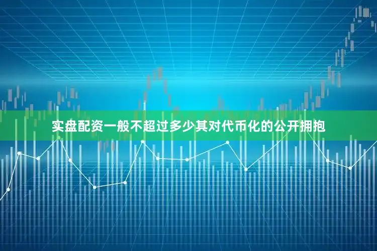实盘配资一般不超过多少其对代币化的公开拥抱