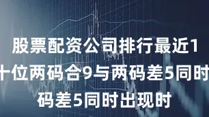 股票配资公司排行最近10次百十位两码合9与两码差5同时出现时