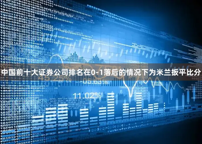中国前十大证券公司排名在0-1落后的情况下为米兰扳平比分